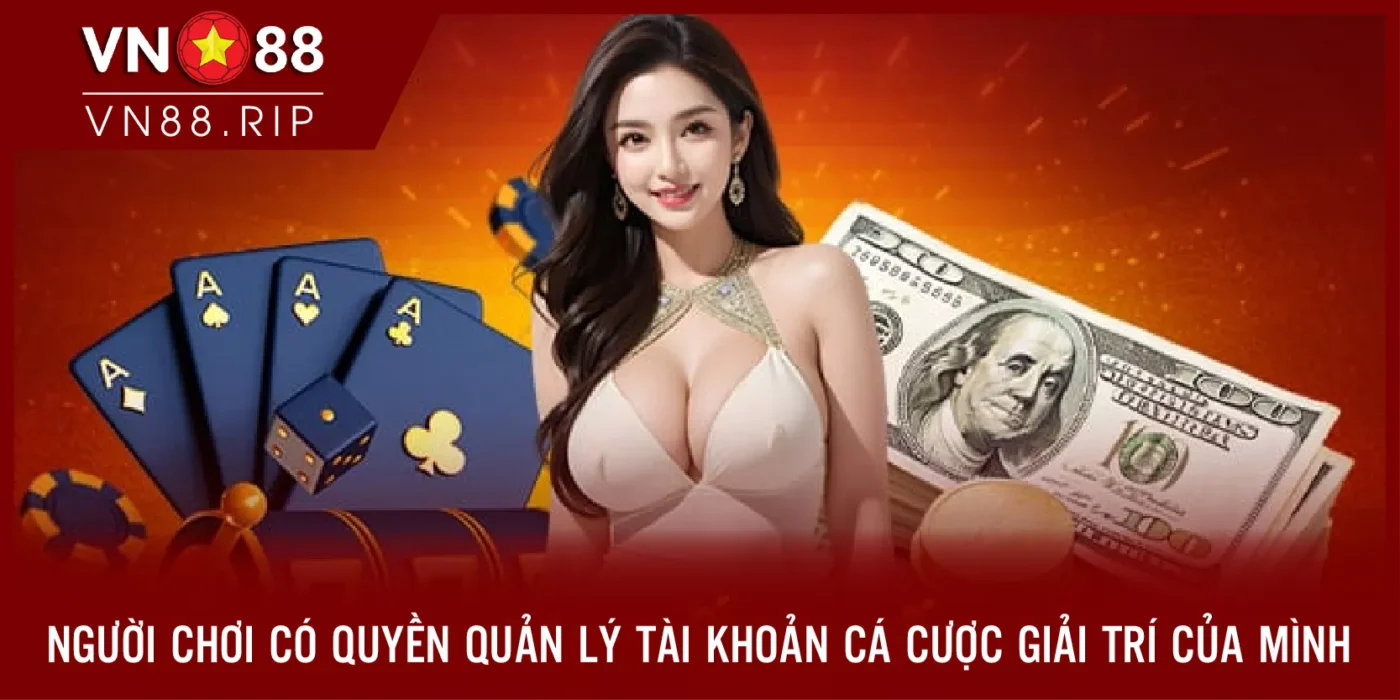 Người chơi có quyền quản lý tài khoản cá cược giải trí của mình